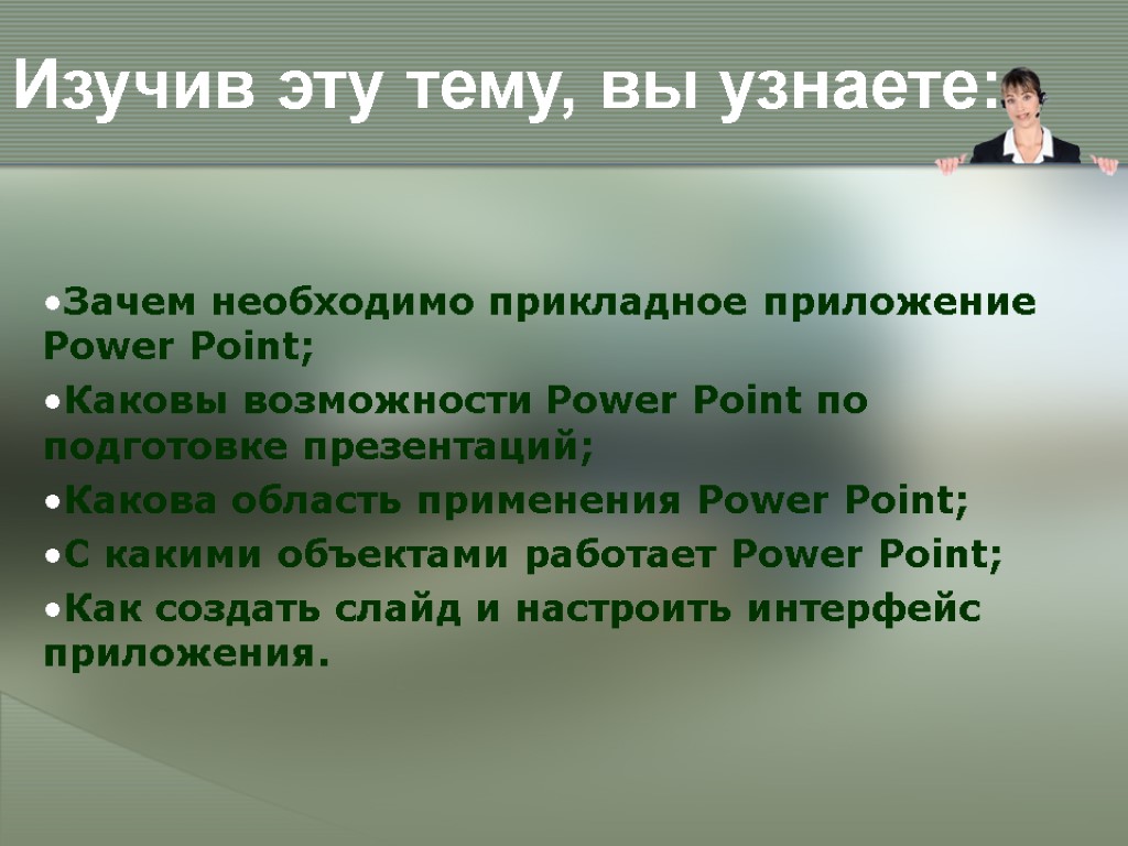 Изучив эту тему, вы узнаете: Зачем необходимо прикладное приложение Power Point; Каковы возможности Power